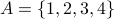 A = {1,2,3,4}