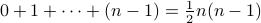 0+1+cdots+(n-1)=frac{1}{2}n(n-1)