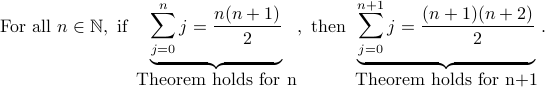  text{For all } n in mathbb{N},    text{ if }     underbrace{sum_{j=0}^n j =        frac{n (n+1)}{2}}_{mbox{Theorem holds for n}},     text{ then }     underbrace{sum_{j=0}^{n+1} j = frac{(n+1)(n+2)}{2}}_{mbox{Theorem holds for n+1}}.  