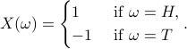     X(omega) = begin{cases} 1 & text{ if }omega=H,      -1 & text{ if }omega=Tend{cases}. 